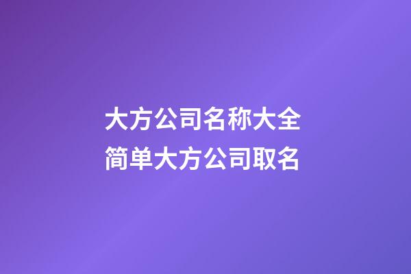 大方公司名称大全 简单大方公司取名